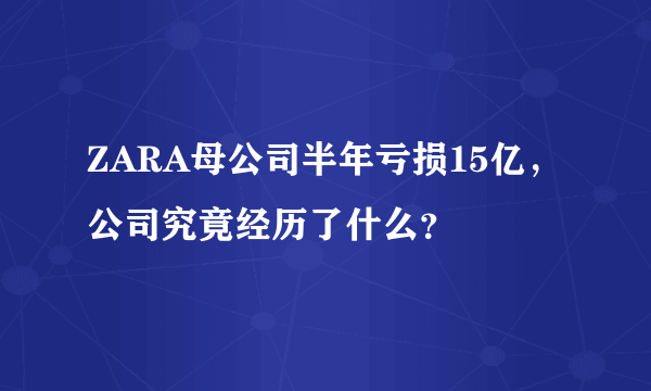 ZARA母公司半年亏损15亿，公司究竟经历了什么？