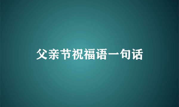 父亲节祝福语一句话