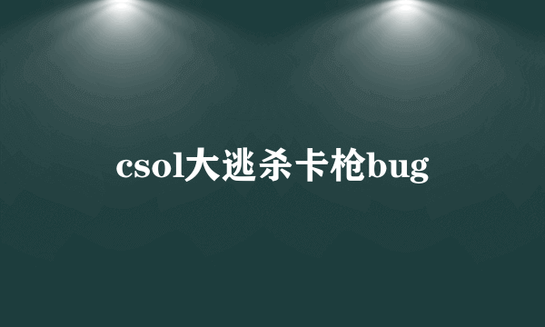 csol大逃杀卡枪bug