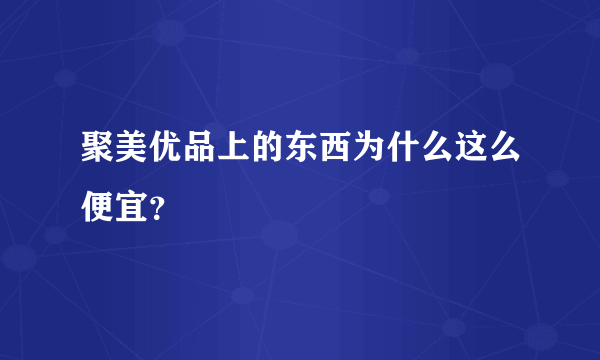 聚美优品上的东西为什么这么便宜？