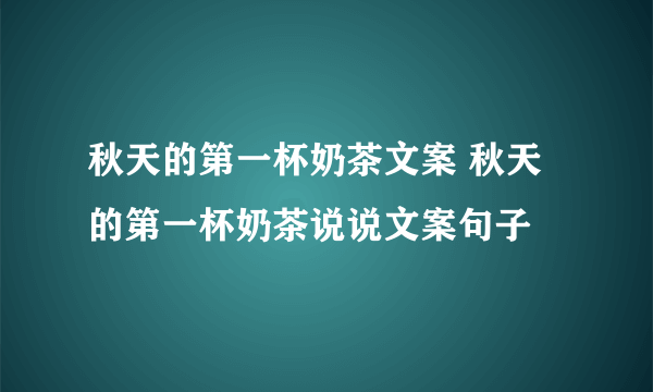 秋天的第一杯奶茶文案 秋天的第一杯奶茶说说文案句子