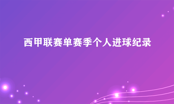 西甲联赛单赛季个人进球纪录