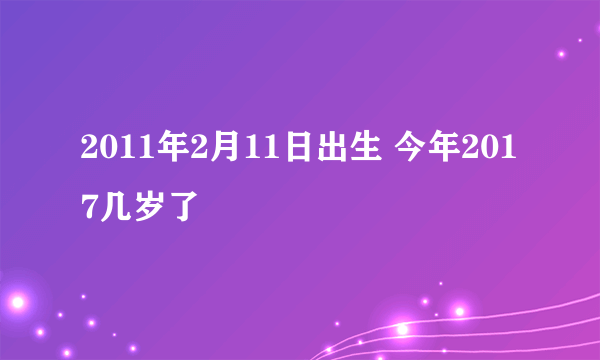 2011年2月11日出生 今年2017几岁了