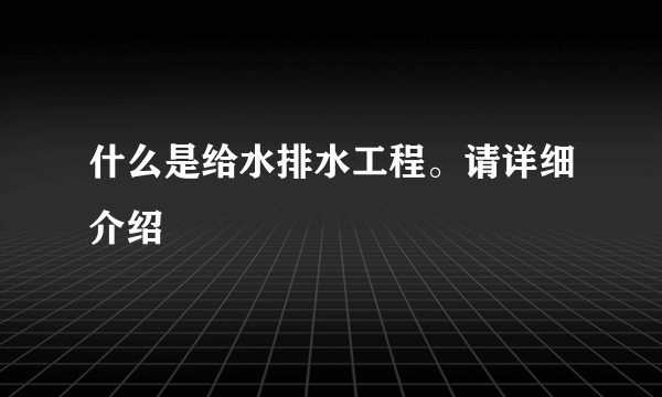 什么是给水排水工程。请详细介绍