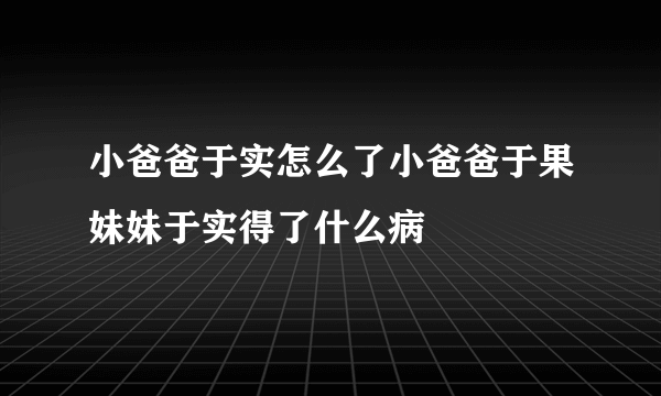 小爸爸于实怎么了小爸爸于果妹妹于实得了什么病