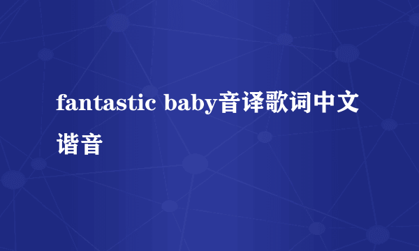 fantastic baby音译歌词中文谐音