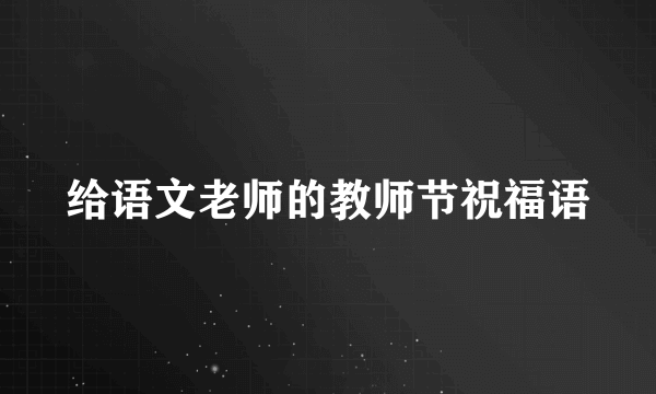 给语文老师的教师节祝福语