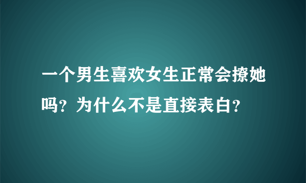 一个男生喜欢女生正常会撩她吗？为什么不是直接表白？