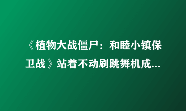 《植物大战僵尸：和睦小镇保卫战》站着不动刷跳舞机成就方法介绍