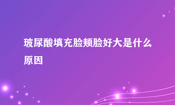 玻尿酸填充脸颊脸好大是什么原因