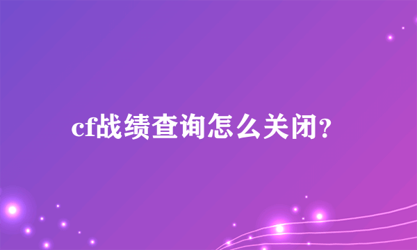 cf战绩查询怎么关闭？