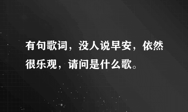 有句歌词，没人说早安，依然很乐观，请问是什么歌。