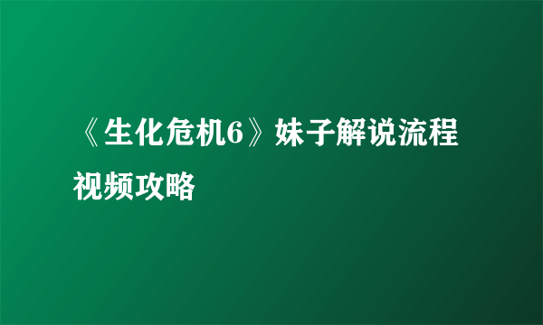 《生化危机6》妹子解说流程视频攻略