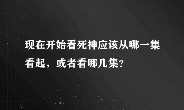 现在开始看死神应该从哪一集看起，或者看哪几集？