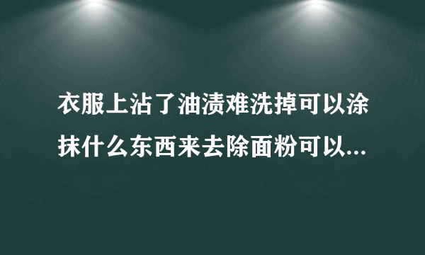 衣服上沾了油渍难洗掉可以涂抹什么东西来去除面粉可以去除衣服上的油渍吗