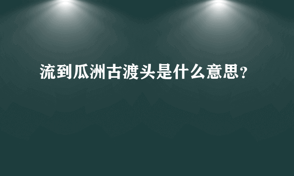 流到瓜洲古渡头是什么意思？