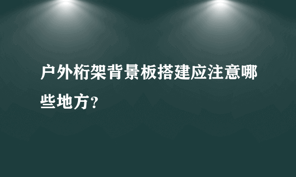 户外桁架背景板搭建应注意哪些地方？