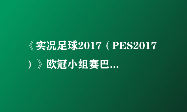 《实况足球2017（PES2017）》欧冠小组赛巴萨VS曼城比赛视频