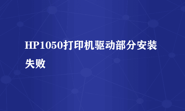 HP1050打印机驱动部分安装失败