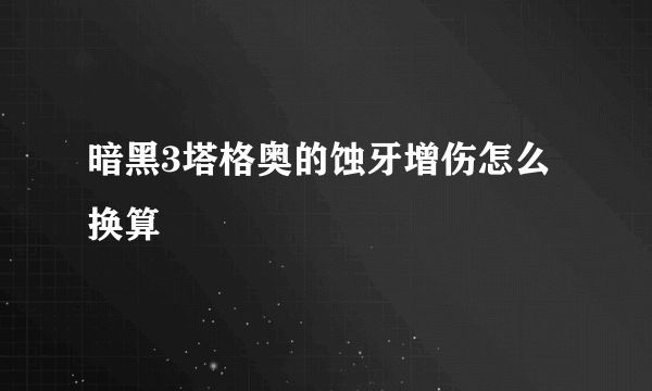 暗黑3塔格奥的蚀牙增伤怎么换算