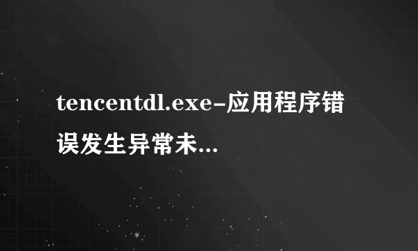 tencentdl.exe-应用程序错误发生异常未知的软件异常（0xc0000409）.位置为0x00416