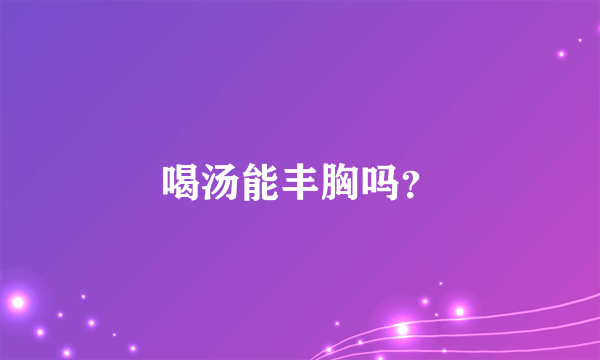 喝汤能丰胸吗？