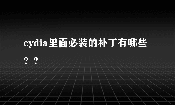 cydia里面必装的补丁有哪些？？