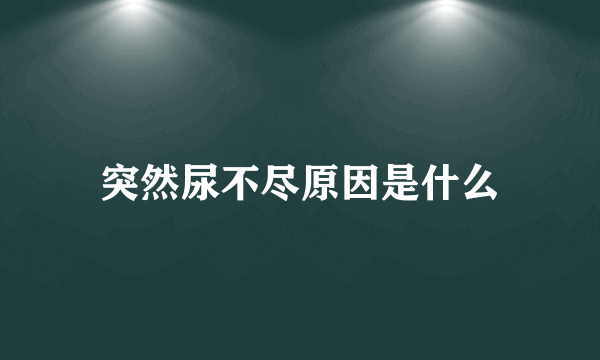 突然尿不尽原因是什么