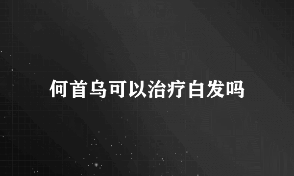 何首乌可以治疗白发吗