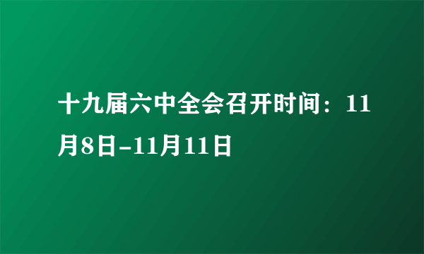 十九届六中全会召开时间：11月8日-11月11日