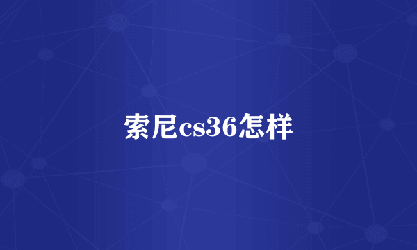 索尼cs36怎样