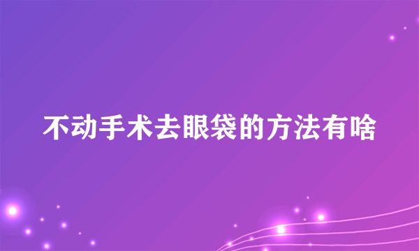 不动手术去眼袋的方法有啥