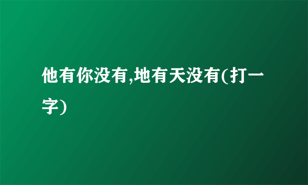 他有你没有,地有天没有(打一字)