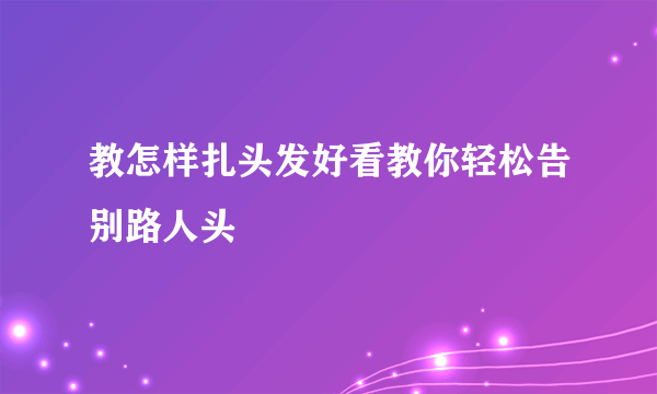 教怎样扎头发好看教你轻松告别路人头