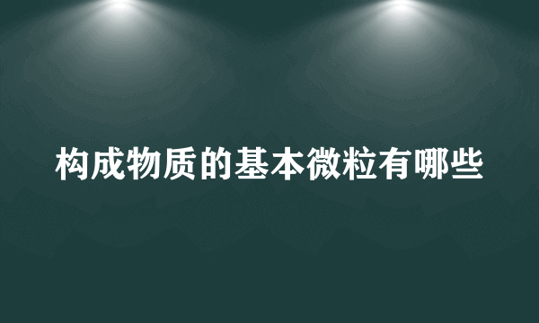 构成物质的基本微粒有哪些