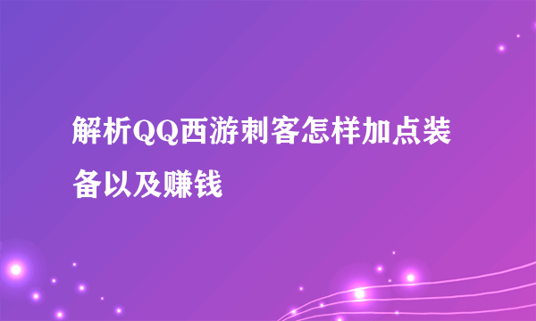 解析QQ西游刺客怎样加点装备以及赚钱