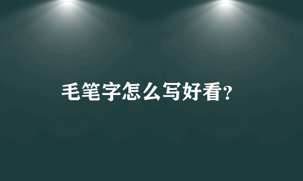 毛笔字怎么写好看？