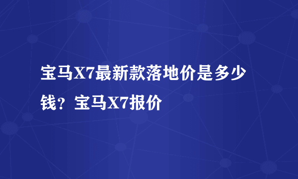 宝马X7最新款落地价是多少钱？宝马X7报价