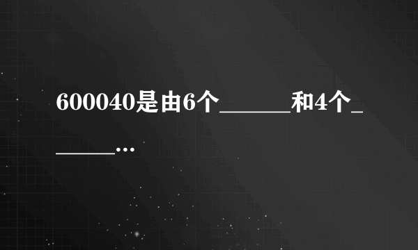 600040是由6个______和4个______组成的．