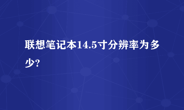 联想笔记本14.5寸分辨率为多少?