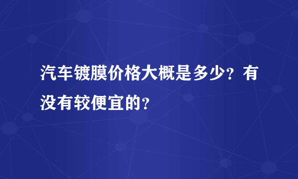 汽车镀膜价格大概是多少？有没有较便宜的？