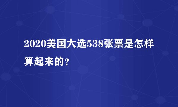 2020美国大选538张票是怎样算起来的？