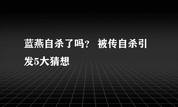 蓝燕自杀了吗？ 被传自杀引发5大猜想