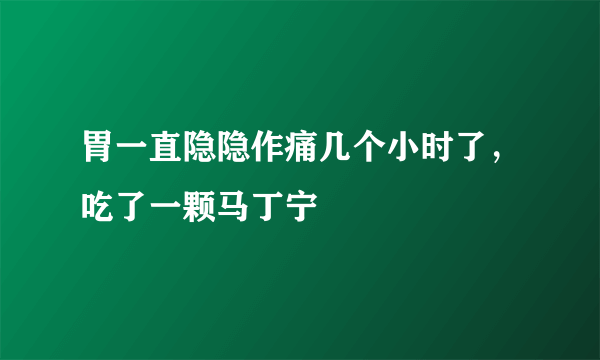 胃一直隐隐作痛几个小时了，吃了一颗马丁宁