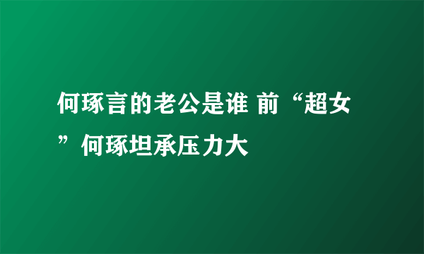 何琢言的老公是谁 前“超女”何琢坦承压力大