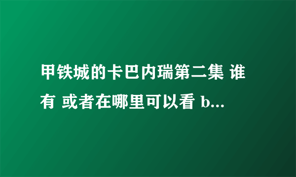 甲铁城的卡巴内瑞第二集 谁有 或者在哪里可以看 b站没有更新