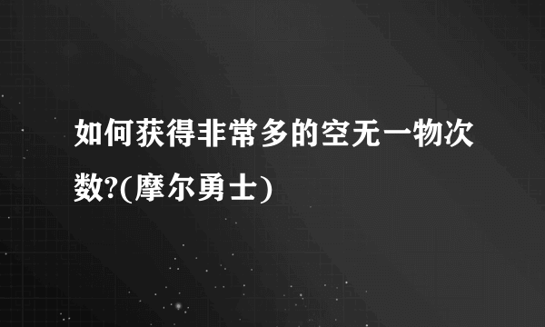 如何获得非常多的空无一物次数?(摩尔勇士)