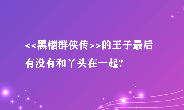 <<黑糖群侠传>>的王子最后有没有和丫头在一起?