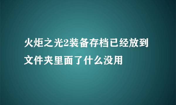 火炬之光2装备存档已经放到文件夹里面了什么没用