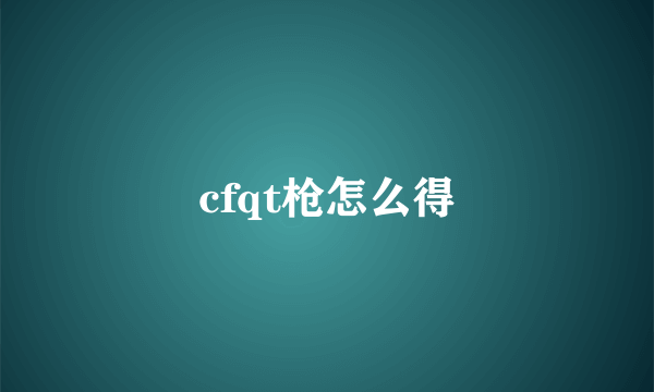 cfqt枪怎么得